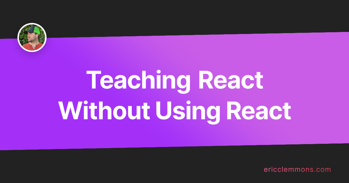 Teaching React Without Using React / Eric Clemmons